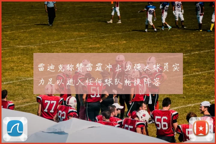 雷迪克称赞雷霆冲击力强大球员实力足以进入任何球队轮换阵容