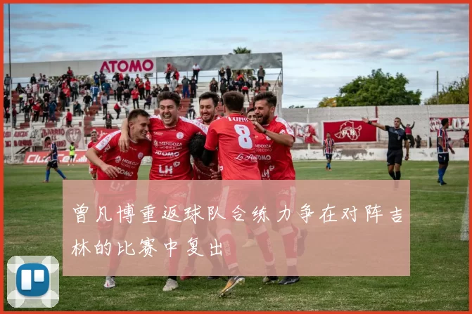 曾凡博重返球队合练力争在对阵吉林的比赛中复出