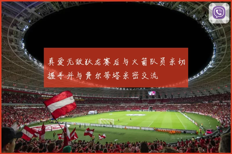 真爱无敌狄龙赛后与火箭队员亲切握手并与费尔蒂塔亲密交流