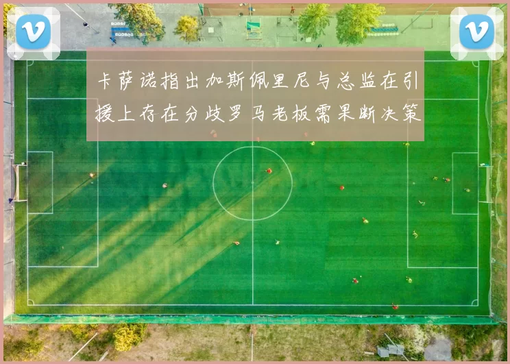 卡萨诺指出加斯佩里尼与总监在引援上存在分歧罗马老板需果断决策