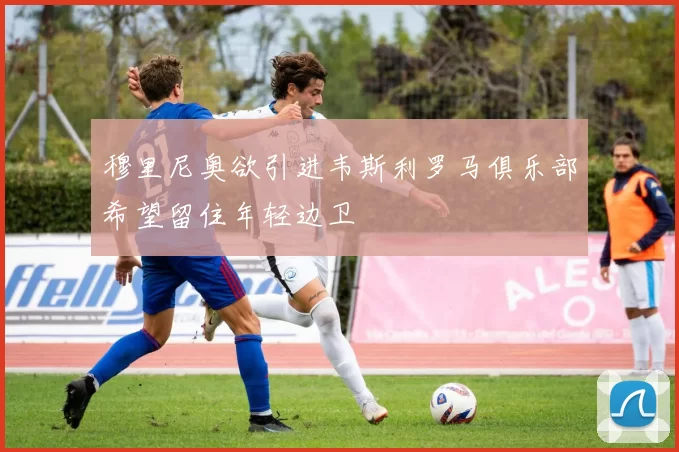 穆里尼奥欲引进韦斯利罗马俱乐部希望留住年轻边卫